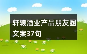 軒轅酒業(yè)產品朋友圈文案37句