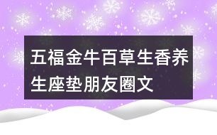 五福金?！鞍俨萆恪别B(yǎng)生座墊朋友圈文案34句
