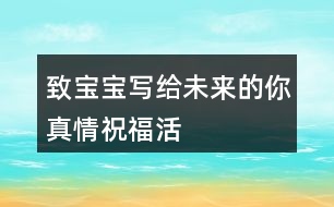 “致寶寶——寫給未來的你”真情祝?；顒优笥讶ξ陌?5句