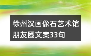 徐州漢畫(huà)像石藝術(shù)館朋友圈文案33句