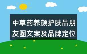 中草藥養(yǎng)顏護膚品朋友圈文案及品牌定位、理念、故事39句
