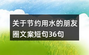 關(guān)于節(jié)約用水的朋友圈文案短句36句