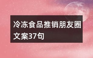 冷凍食品推銷(xiāo)朋友圈文案37句