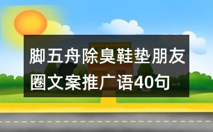 腳五舟除臭鞋墊朋友圈文案、推廣語(yǔ)40句
