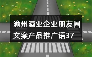 渝州酒業(yè)企業(yè)朋友圈文案、產(chǎn)品推廣語(yǔ)37句