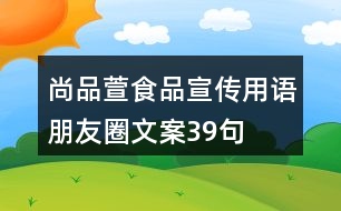 尚品萱食品宣傳用語、朋友圈文案39句