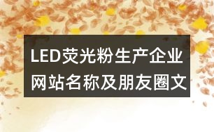 LED熒光粉生產企業(yè)網(wǎng)站名稱及朋友圈文案34句
