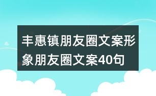 豐惠鎮(zhèn)朋友圈文案、形象朋友圈文案40句