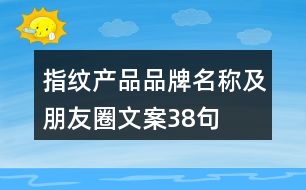 指紋產(chǎn)品品牌名稱(chēng)及朋友圈文案38句