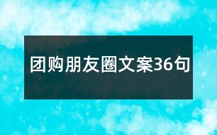 團(tuán)購(gòu)朋友圈文案36句