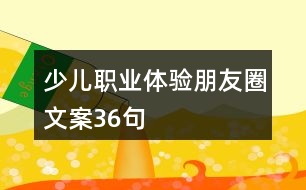 少兒職業(yè)體驗朋友圈文案36句