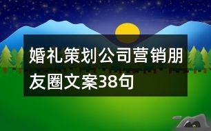 婚禮策劃公司營(yíng)銷(xiāo)朋友圈文案38句