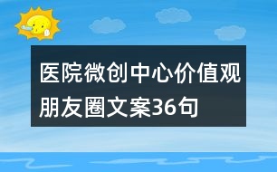 醫(yī)院微創(chuàng)中心價(jià)值觀(guān)朋友圈文案36句