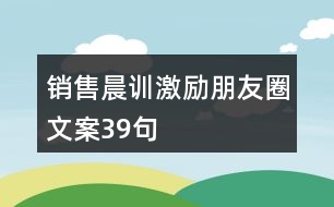 銷售晨訓(xùn)激勵朋友圈文案39句