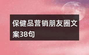保健品營(yíng)銷(xiāo)朋友圈文案38句