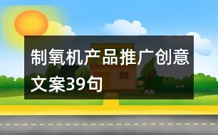 制氧機產品推廣創(chuàng)意文案39句
