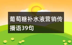 葡萄糖補(bǔ)水液營(yíng)銷傳播語39句
