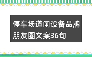 停車場(chǎng)道閘設(shè)備品牌朋友圈文案36句