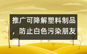 推廣可降解塑料制品，防止白色污染朋友圈文案38句