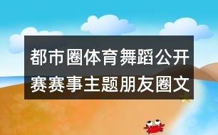 都市圈體育舞蹈公開(kāi)賽賽事主題朋友圈文案33句