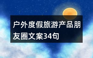 戶(hù)外度假旅游產(chǎn)品朋友圈文案34句
