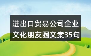 進(jìn)出口貿(mào)易公司企業(yè)文化朋友圈文案35句