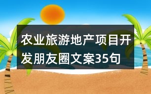 農(nóng)業(yè)旅游地產(chǎn)項(xiàng)目開發(fā)朋友圈文案35句