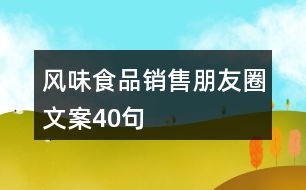 風(fēng)味食品銷(xiāo)售朋友圈文案40句