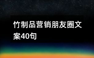 竹制品營(yíng)銷(xiāo)朋友圈文案40句