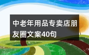 中老年用品專(zhuān)賣(mài)店朋友圈文案40句