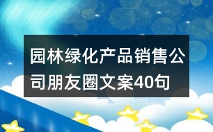 園林綠化產品銷售公司朋友圈文案40句