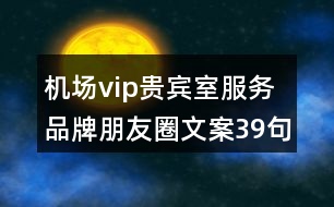 機場vip貴賓室服務品牌朋友圈文案39句