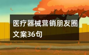 醫(yī)療器械營(yíng)銷(xiāo)朋友圈文案36句