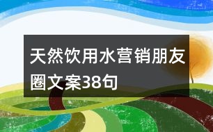 天然飲用水營(yíng)銷(xiāo)朋友圈文案38句