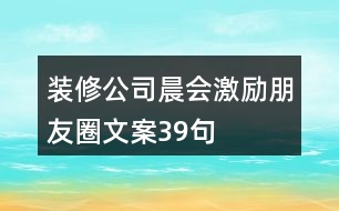 裝修公司晨會激勵朋友圈文案39句