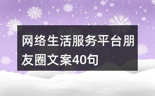 網(wǎng)絡生活服務平臺朋友圈文案40句