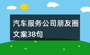汽車(chē)服務(wù)公司朋友圈文案38句