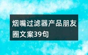 煙嘴過(guò)濾器產(chǎn)品朋友圈文案39句