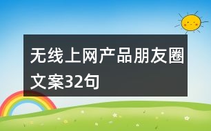 無(wú)線(xiàn)上網(wǎng)產(chǎn)品朋友圈文案32句