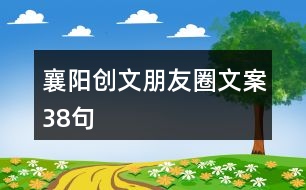 襄陽(yáng)創(chuàng)文朋友圈文案38句