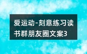 “愛(ài)運(yùn)動(dòng)-刻意練習(xí)”讀書(shū)群朋友圈文案35句
