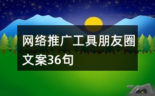 網(wǎng)絡推廣工具朋友圈文案36句