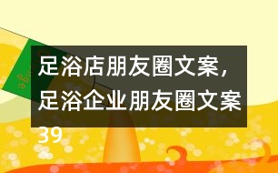 足浴店朋友圈文案，足浴企業(yè)朋友圈文案39句