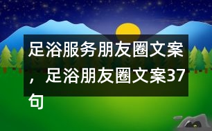 足浴服務(wù)朋友圈文案，足浴朋友圈文案37句