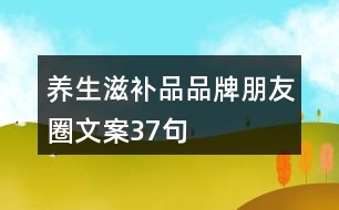 養(yǎng)生滋補(bǔ)品品牌朋友圈文案37句