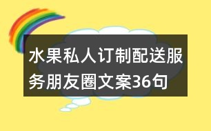 水果私人訂制、配送服務(wù)朋友圈文案36句