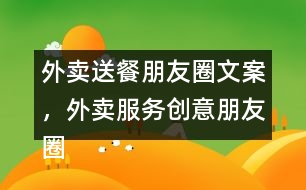 外賣送餐朋友圈文案，外賣服務創(chuàng)意朋友圈文案38句