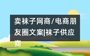 賣襪子網商/電商朋友圈文案|襪子供應商朋友圈文案34句