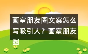 畫室朋友圈文案怎么寫吸引人？畫室朋友圈文案37句
