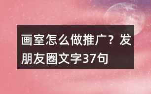 畫室怎么做推廣？發(fā)朋友圈文字37句